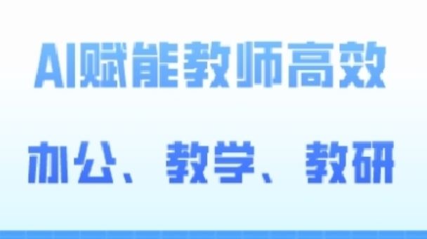 2024AI赋能高阶课,AI赋能教师高效办公、教学、教研