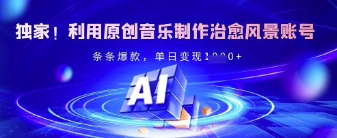 独家!利用原创音乐制作治愈风景账号,条条爆款,单日变现多张