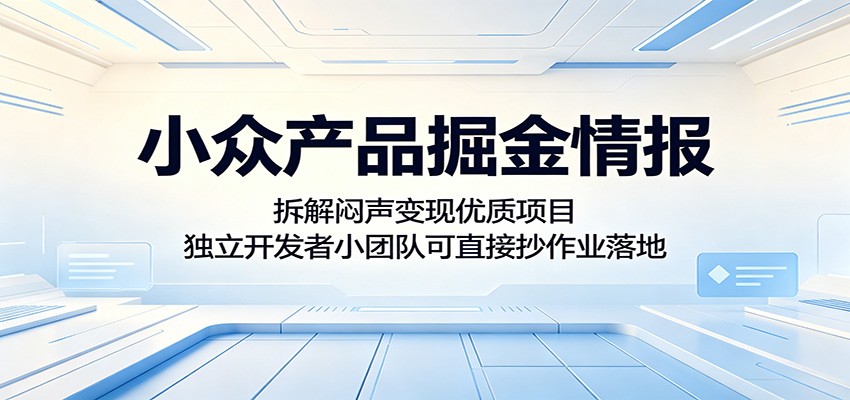 小众产品掘金情报：拆解闷声变现优质项目，独立开发者小团队可直接抄作业落地