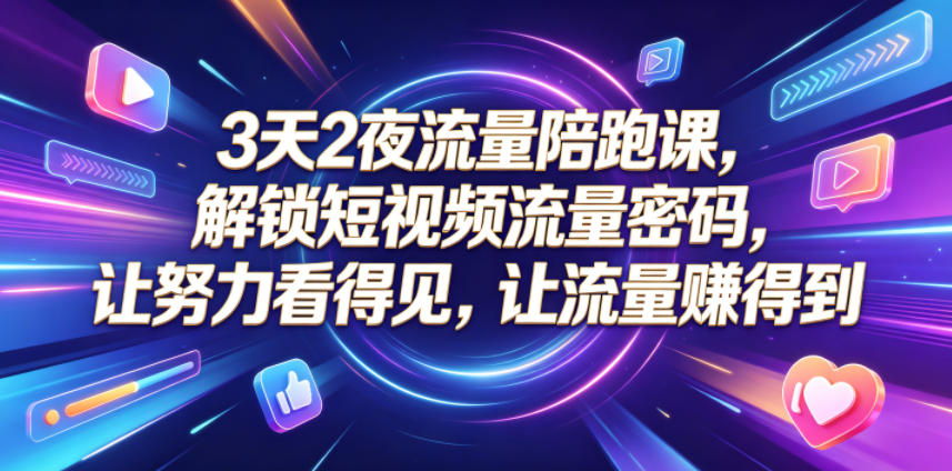 3天2夜流量陪跑课,解锁短视频流量密码,让努力看得见,让流量賺得到