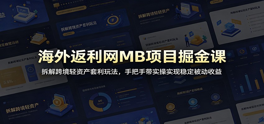 海外返利网MB项目掘金课：拆解跨境轻资产套利玩法，手把手带实操实现稳定被动收益